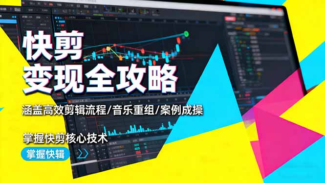 快剪变现全攻略：涵盖高效剪辑流程/音乐重组/案例实操，掌握快剪核心技术-网创资源