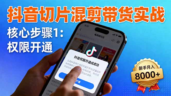 抖音切片混剪带货实战：权限开通、商品挂车、混剪手法，新手月入8000+-网创资源