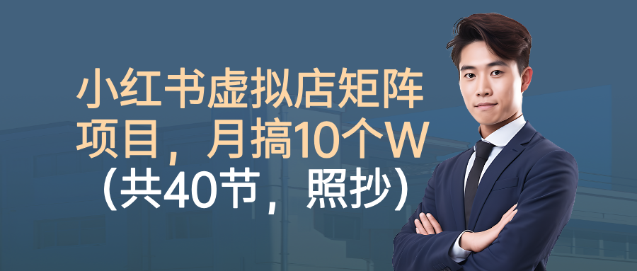 小红书虚拟店矩阵项目，月搞10W(共40节，照抄照做)-网创资源