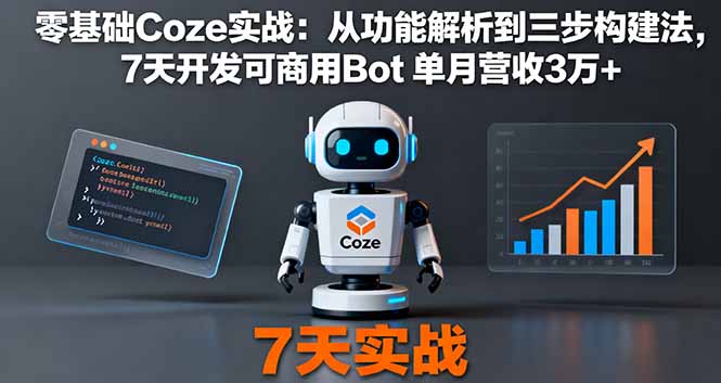 零基础Coze实战：从功能解析到三步构建法，7天开发可商用Bot 单月营收3万+-网创资源