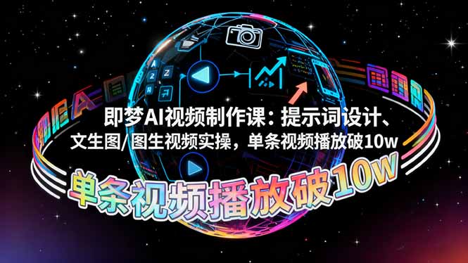 即梦AI视频制作课：提示词设计、文生图/图生视频实操，单条视频播放破10w-网创资源