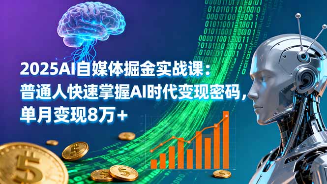 2025AI自媒体掘金实战课：普通人快速掌握AI时代变现密码，单月变现8万+-网创资源