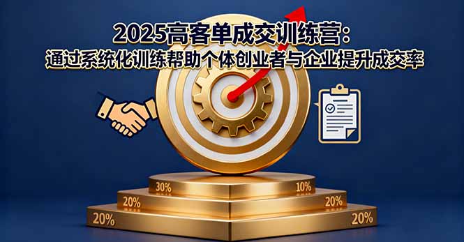 2025高客单成交训练营：通过系统化训练帮助个体创业者与企业提升成交率-网创资源