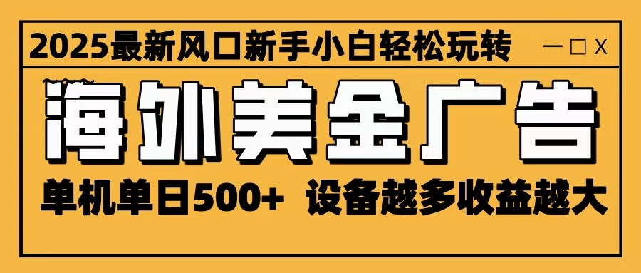 2025最新风口 海外美金广告 单机单日500+ 可无限放大 设备越多收益越大 轻松上手-网创资源