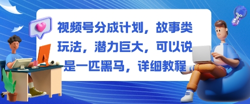 视频号分成计划，故事类玩法，潜力巨大，可以说是一匹黑马，详细教程-网创资源