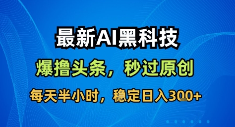 最新AI黑科技撸头条收益软件，无需指令，原创度直接拉满，每日稳定收益3张【揭秘】-网创资源
