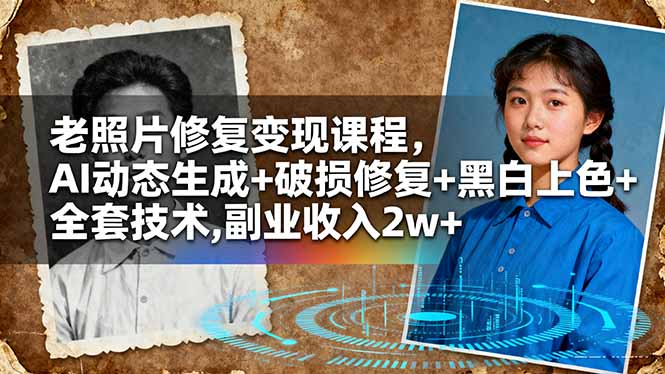老照片修复变现课程，AI动态生成+破损修复+黑白上色+全套技术,副业收入2w+-网创资源