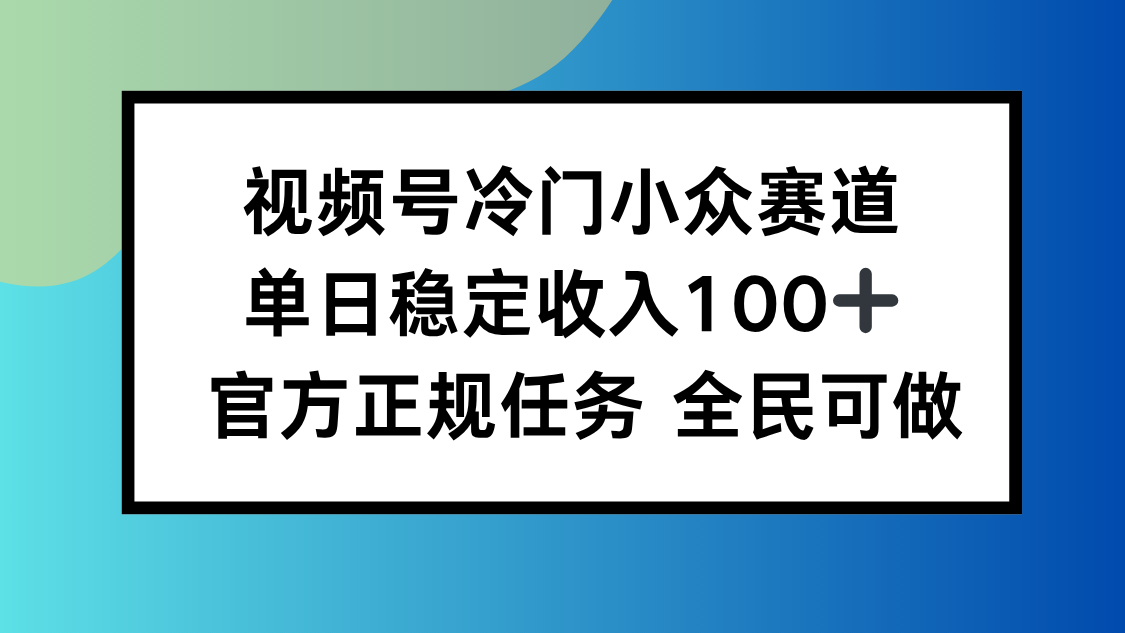 视频号小众赛道，单日稳定收入100+，适合所有人-网创资源