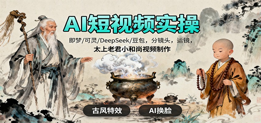 AI短视频实操，即梦/可灵/DeepSeek/豆包，分镜头，运镜，太上老君小和尚视频制作-网创资源