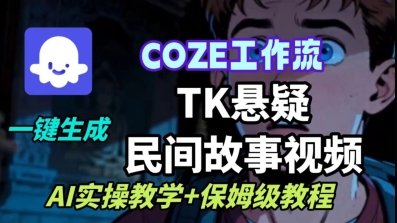 Coze扣子工作流一键生成TK悬疑民间故事视频，AI实操教学+保姆级教程-网创资源