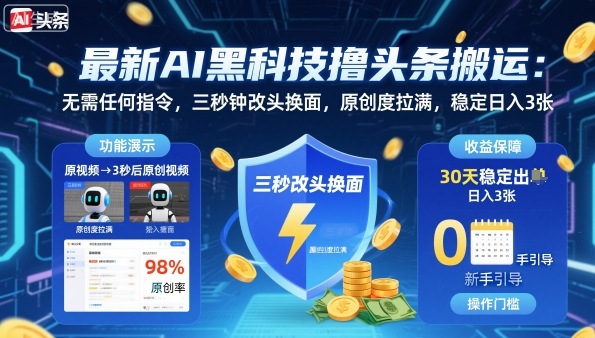 最新AI黑科技撸头条搬运，无需任何指令，三秒钟给你改头换面，原创度直接拉满，稳定日入3张【揭秘】-网创资源