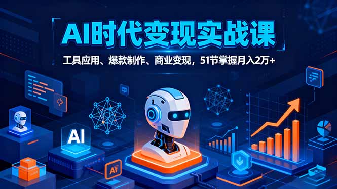 AI时代全场景实战课，工具应用、爆款制作、商业变现，51节掌握月入2万+-网创资源