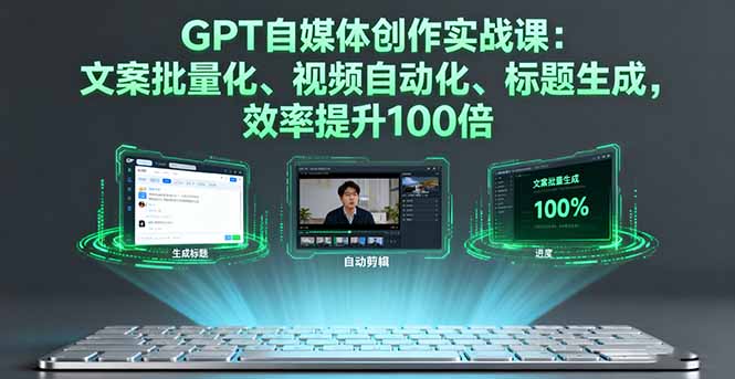 GPT自媒体创作实战课：文案批量化、视频自动化、标题生成，效率提升100倍-网创资源