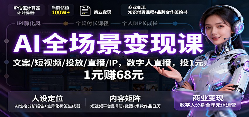AI全场景变现课：文案/短视频/投放/直播/IP，数字人直播，投1元赚68元-网创资源