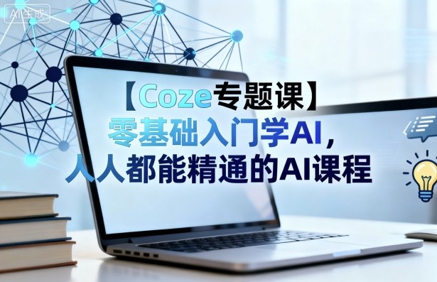 【Coze专题课】零基础入门学AI，人人都能精通的AI课程-网创资源