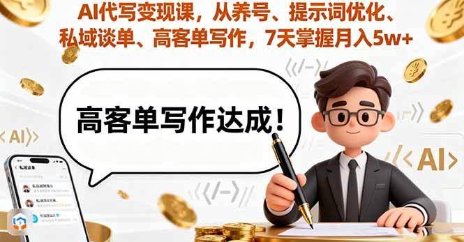 AI代写变现课，从养号、提示词优化、私域谈单、高客单写作，7天掌握月入5w-网创资源