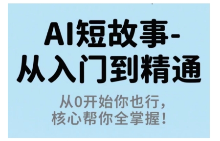 AI短故事从入门到精通，从0开始你也行，核心帮你全掌握-网创资源
