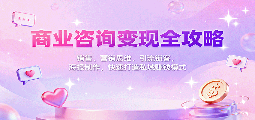 商业咨询变现全攻略：销售、营销思维，引流锁客，海报制作，快速打造私域赚钱模式-网创资源