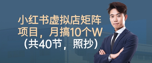 小红书虚拟店矩阵项目，照抄照做，月搞1W+(共40节)-网创资源