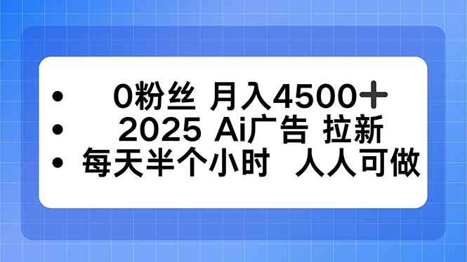0粉丝 月入4500+，2025AI广告拉新，每天半个小时 人人可做-网创资源