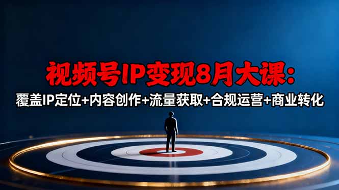 视频号IP变现8月大课，覆盖IP定位+内容创作+流量获取+合规运营+商业转化-网创资源