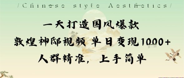 一天打造国风爆款敦煌神邸视频单日变现1k+人群精准，上手简单-网创资源