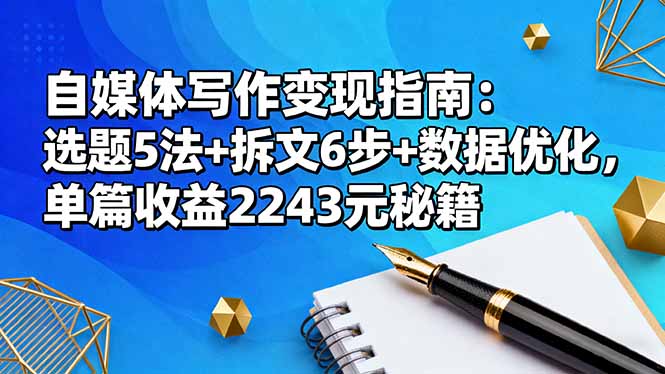 自媒体写作变现指南：选题5法+拆文6步+数据优化，单篇收益2243元秘籍-网创资源