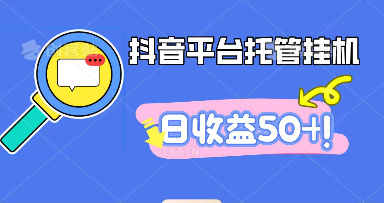 抖音平台托管挂机，打粉引流一条龙，包回收，仅需一部手机即可无限挂机，日收益50+-网创资源