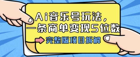 Ai音乐号玩法，多平台几十万粉，一条商单变现5位数，完整版项目拆解-网创资源