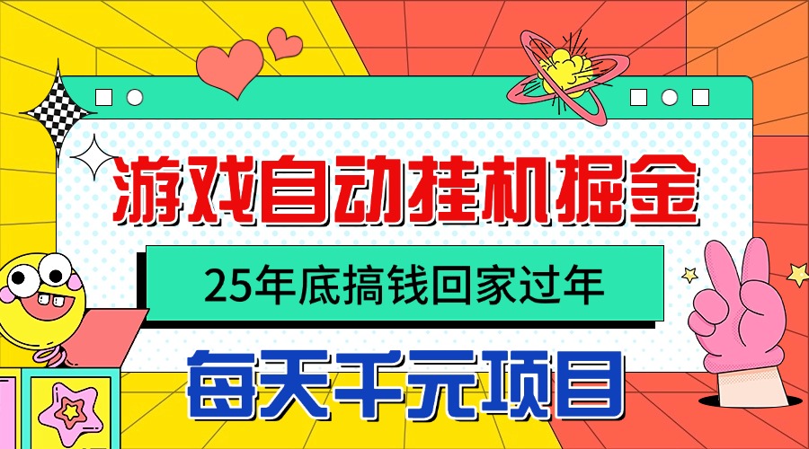 25年底搞钱回家过年，自动游戏挂机掘金，日入千元！-网创资源