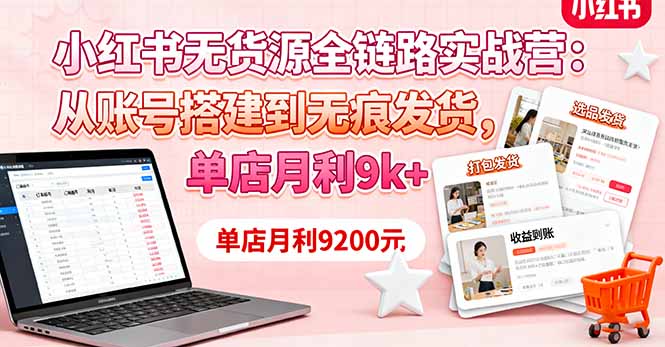 小红书无货源全链路实战营：从账号搭建到无痕发货，单店月利9k+-网创资源