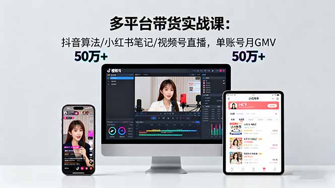 多平台带货实战课18.0：抖音算法/小红书笔记/视频号直播，单账号月GMV50w+-网创资源