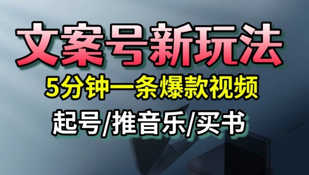 文案号新玩法，5分钟一条爆款视频，流量高，起号快，多方位变现-网创资源