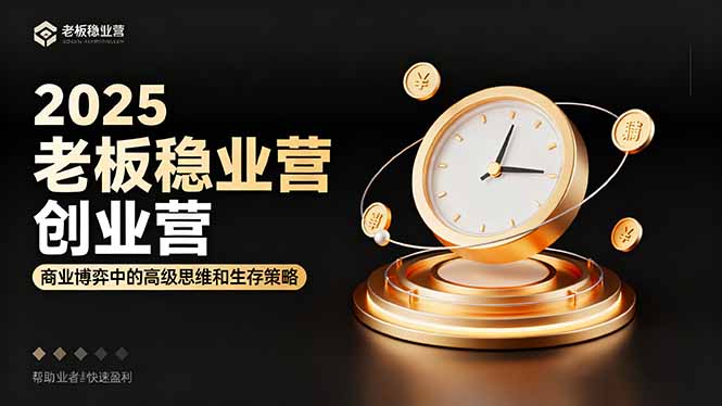 2025老板稳赚创业营：商业博弈中高级思维和生存策略，帮助创业者快速盈利-网创资源