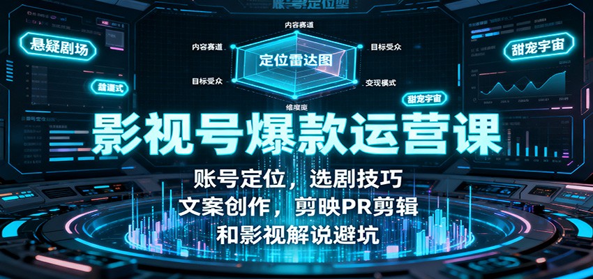 影视号爆款运营课：账号定位，选剧技巧，文案创作，剪映PR剪辑和影视解说避坑-网创资源