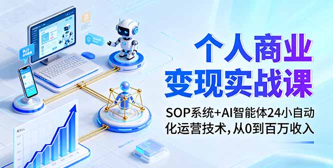 个人商业变现实战课：SOP系统+AI智能体24小自动化运营技术，从0到百万收入-网创资源