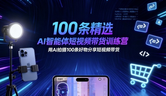 100条精选AI智能体短视频带货训练营，用AI拍摄100条好物分享短视频带货-网创资源