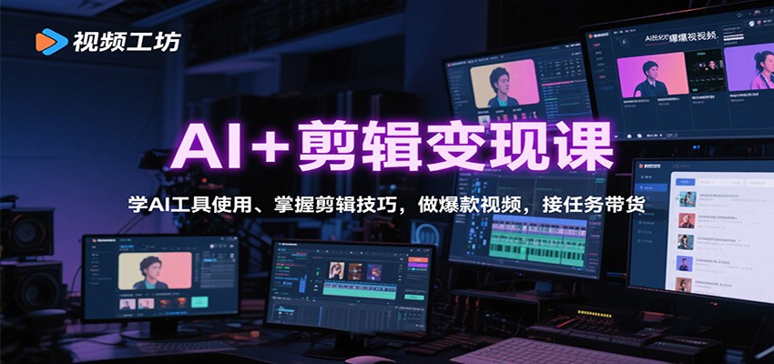 AI+剪辑变现课：学AI工具使用、掌握剪辑技巧，做爆款视频，接任务带货-网创资源