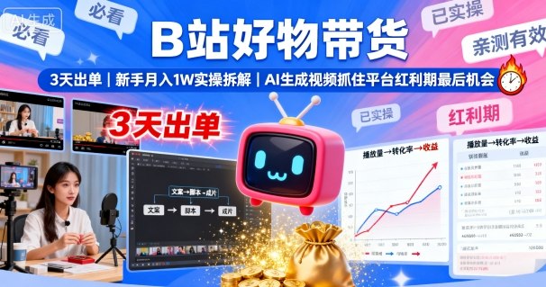 B站好物带货，3天出单，新手月入1W实操拆解，AI生成视频，抓住平台红利期最后机会-网创资源