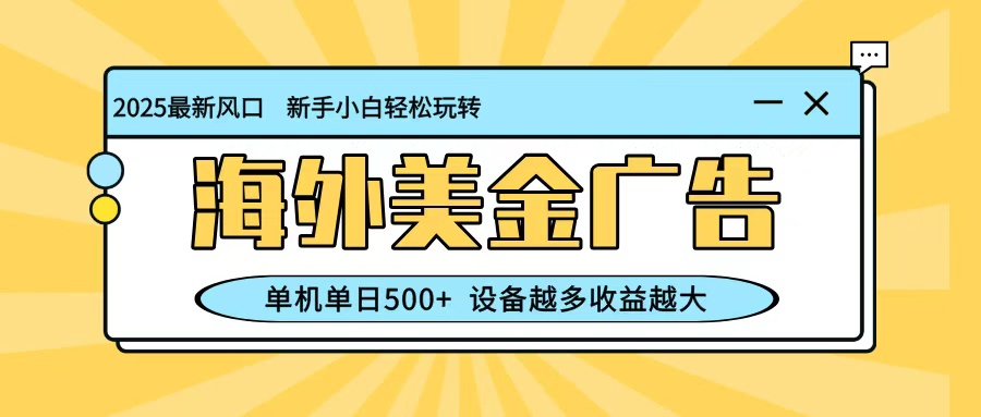 最新蓝海项目，海外美金广告，单机单日500+，可矩阵放大，设备越多收益越大-网创资源