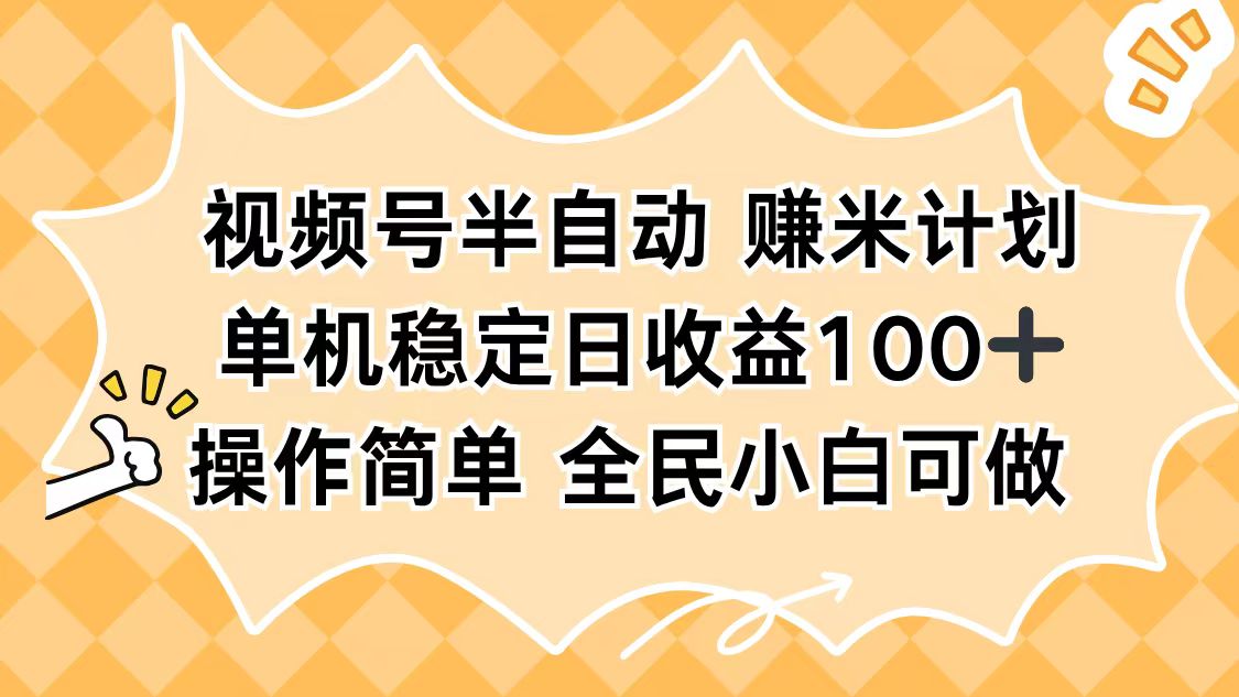 视频号半自动赚米计划，单机稳定日收益100+，操作简单可批量操作-网创资源