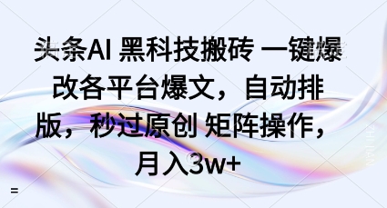 头条AI黑科技搬砖项目一键爆改各平台爆文，自动排版，秒过原创矩阵操作，月入3w+【揭秘】-网创资源
