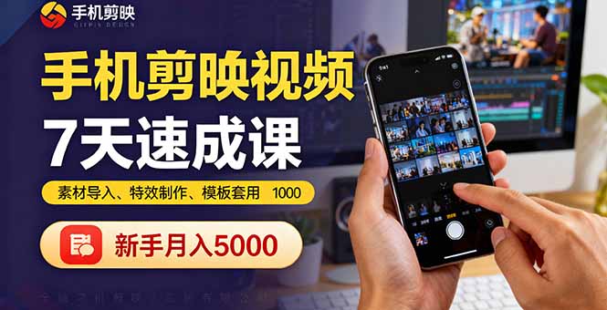 手机剪映视频7天速成课：素材导入、特效制作、模板套用，新手月入5000+-网创资源