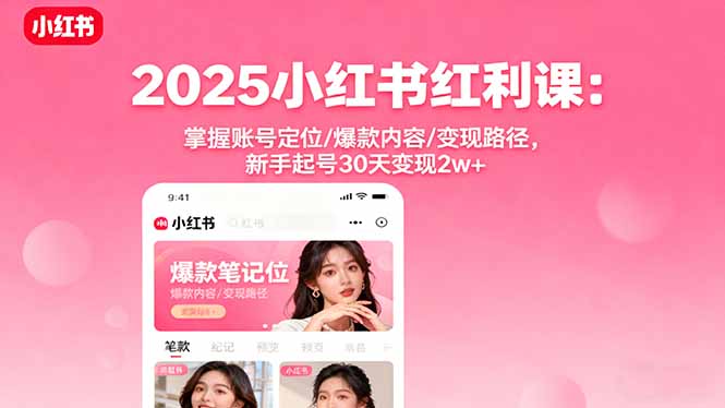 2025小红书红利课：掌握账号定位/爆款内容/变现路径，新手起号30天变现2w+-网创资源