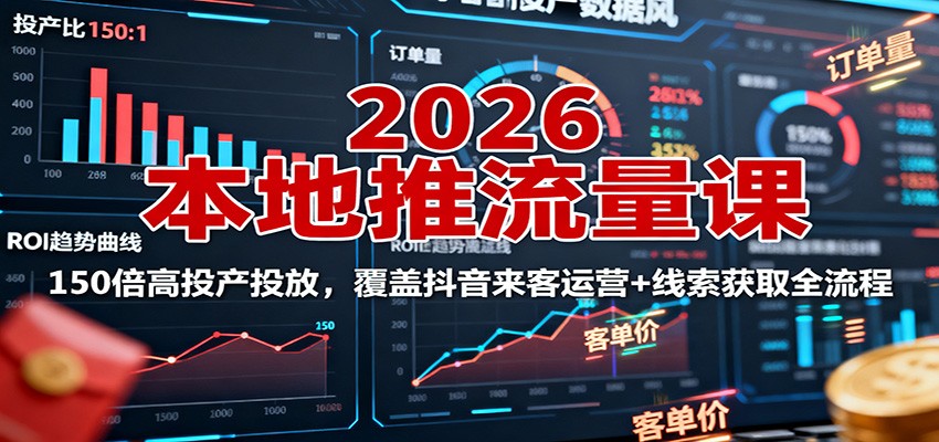 2026本地推流量课：150倍高投产投放，覆盖抖音来客运营+线索获取全流程-网创资源