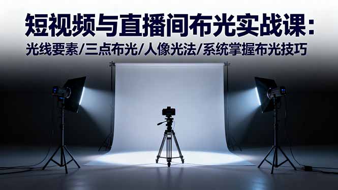 短视频与直播间布光实战课：光线要素/三点布光/人像光法/系统掌握布光技巧-网创资源