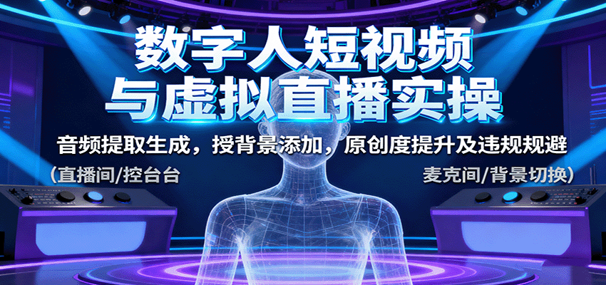 数字人短视频与虚拟直播实操，音频提取生成，背景添加，原创度提升及违规规避-网创资源