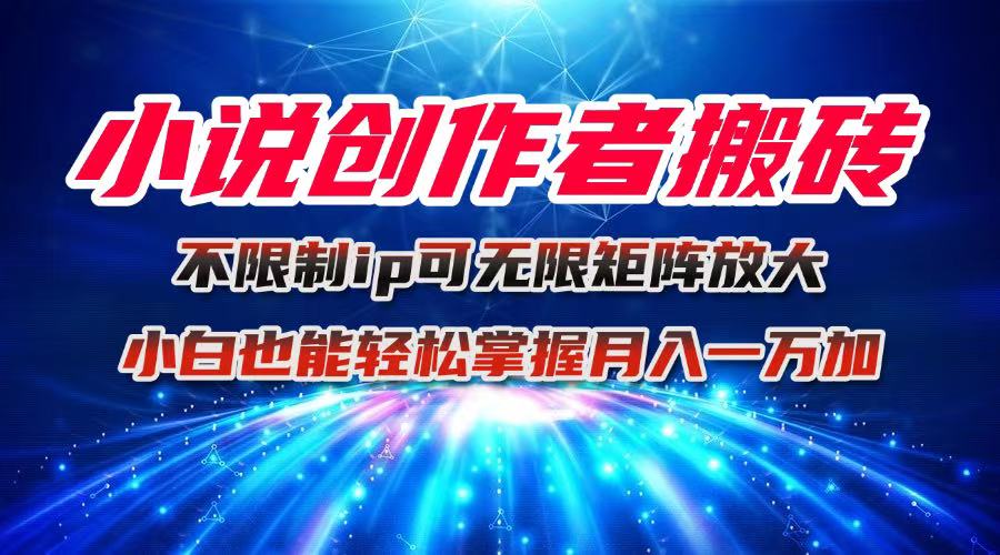 小说创作者搬砖玩法，不限制IP简单无脑 可矩阵无限放大小白也能实现轻...-网创资源
