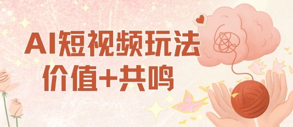 AI短视频玩法，价值+共鸣玩法，单号每天收益7张小白可玩，操作简单-网创资源