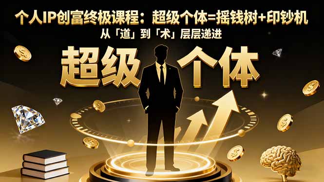 个人IP创富终极课程：超级个体=摇钱树+印钞机，从「道」到「术」层层递进-网创资源